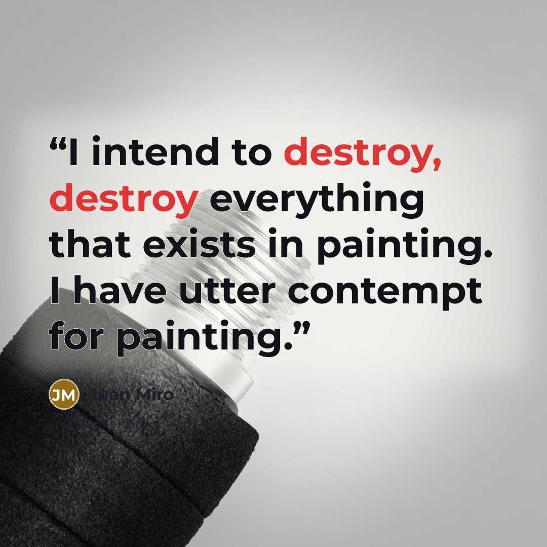 “I intend to destroy, destroy everything that exists in painting. I have utter contempt for painting.” quote by Juan Miro