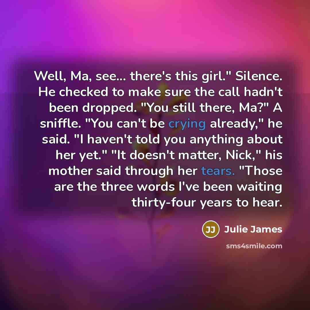 “Well, Ma, see... there's this girl." Silence. He checked to…” quote by Julie James