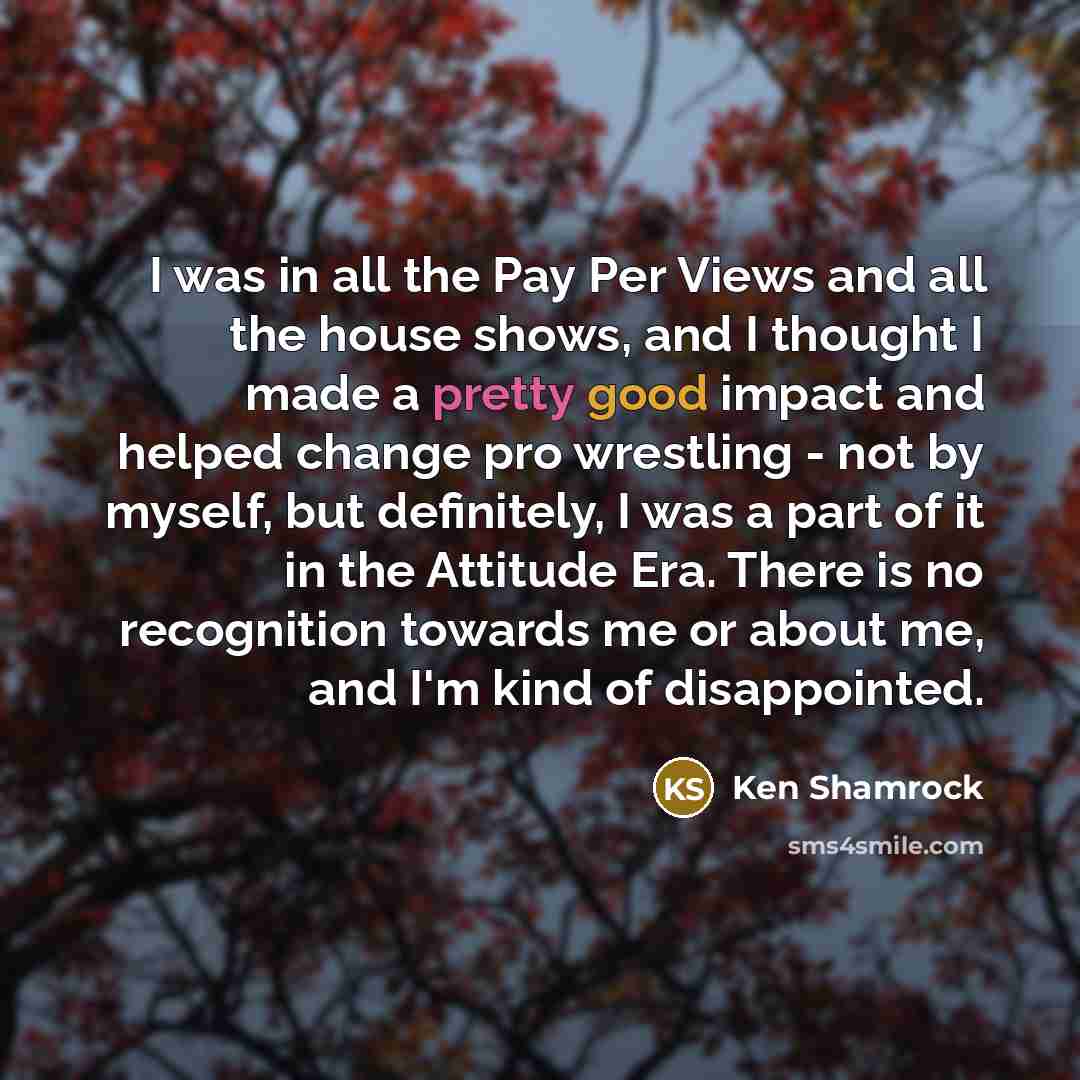 “I was in all the Pay Per Views and all…” quote by Ken Shamrock