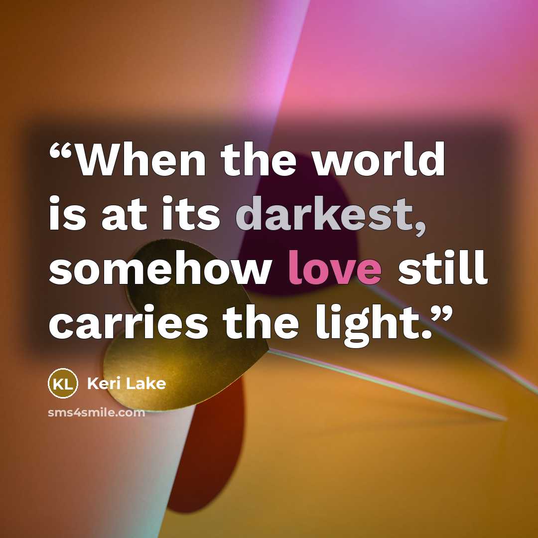 “When the world is at its darkest, somehow love still carries the light.” quote by Keri Lake