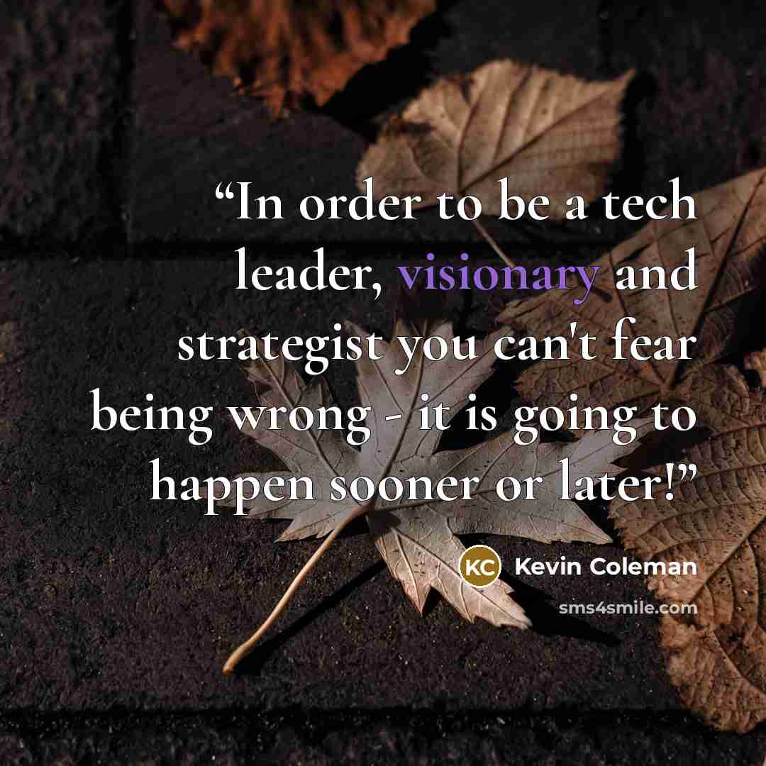 “In order to be a tech leader, visionary and strategist you can't fear being wrong - it is going to happen sooner or later!” quote by Kevin Coleman