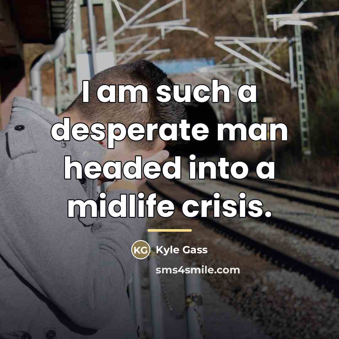 “I am such a desperate man headed into a midlife…” quote by Kyle Gass