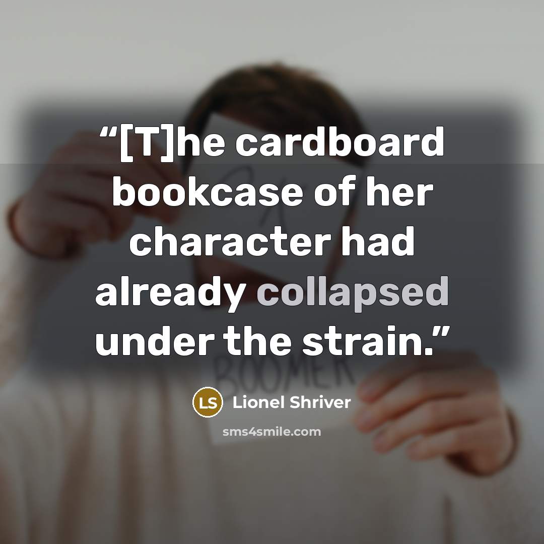 “[T]he cardboard bookcase of her character had already collapsed under the strain.” quote by Lionel Shriver