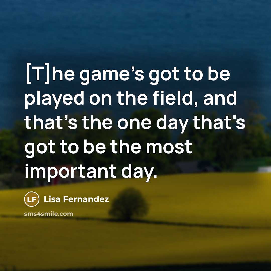 “[T]he game's got to be played on the field, and…” quote by Lisa Fernandez