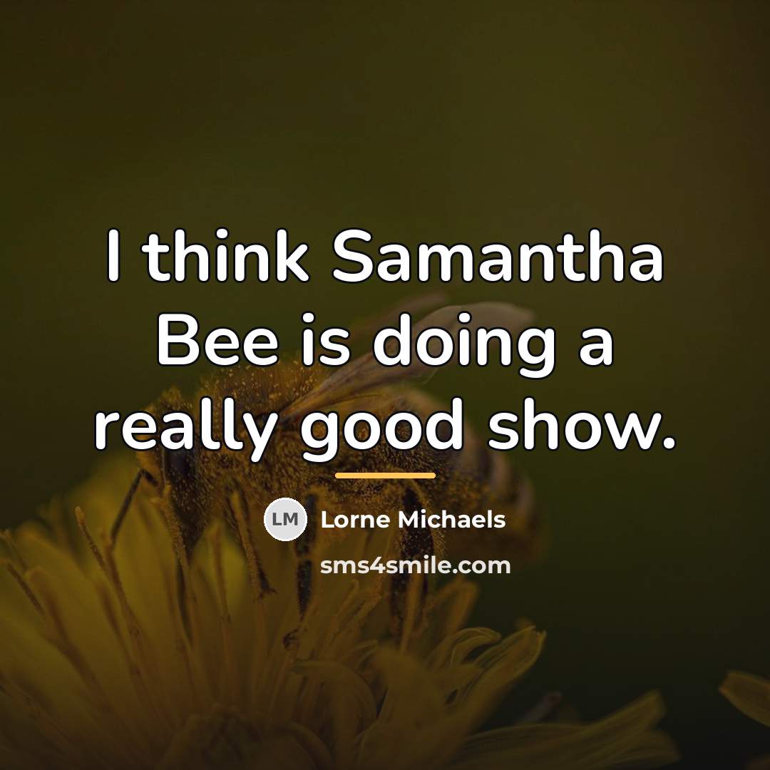 “I think Samantha Bee is doing a really good show.…” quote by Lorne Michaels