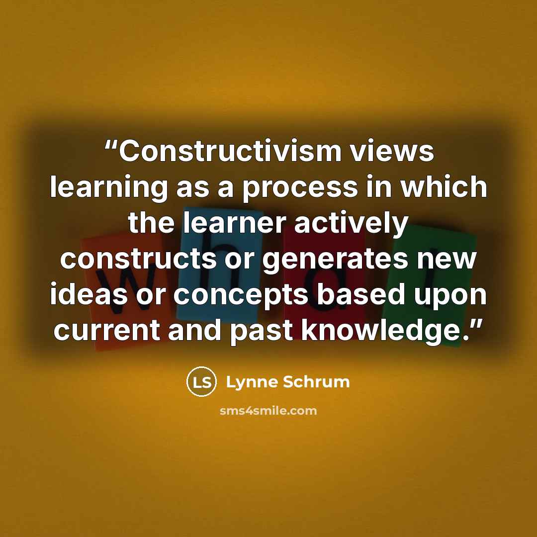 “Constructivism views learning as a process in which the learner actively constructs or generates new ideas or concepts based upon current and past knowledge.” quote by Lynne Schrum