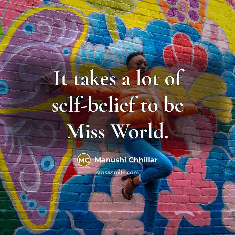 “It takes a lot of self-belief to be Miss World.…” quote by Manushi Chhillar