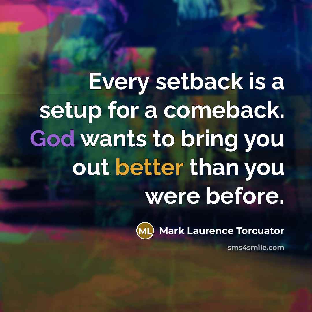 “Every setback is a setup for a comeback. God wants to bring you out better than you were before.” quote by Mark Laurence Torcuator