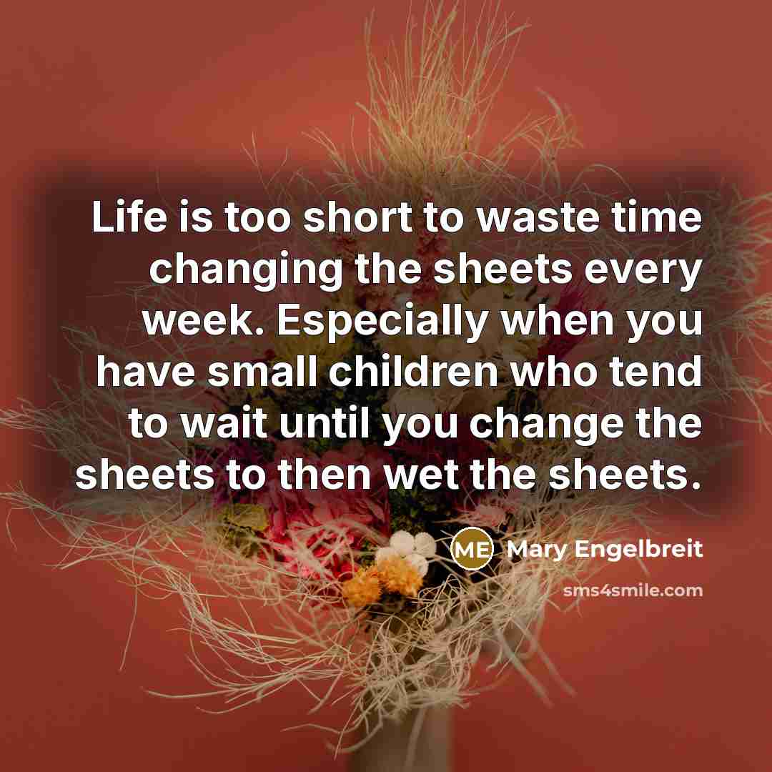 “Life is too short to waste time changing the sheets…” quote by Mary Engelbreit