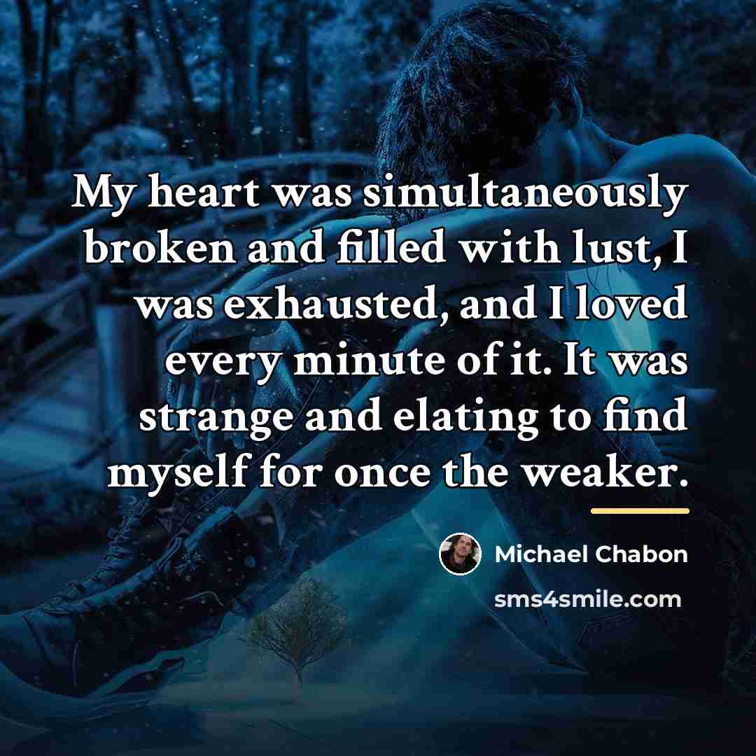 “My heart was simultaneously broken and filled with lust, I…” quote by Michael Chabon