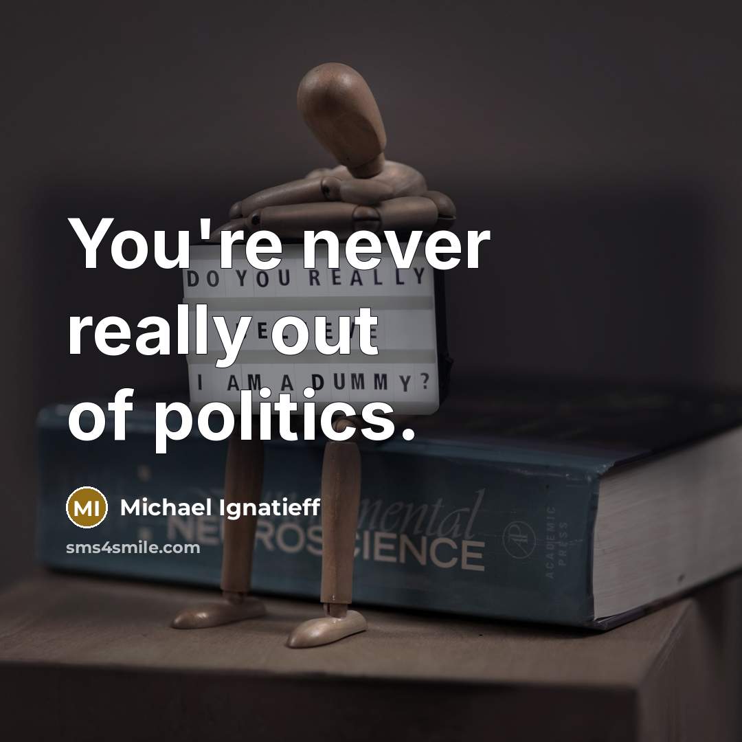“You're never really out of politics.…” quote by Michael Ignatieff