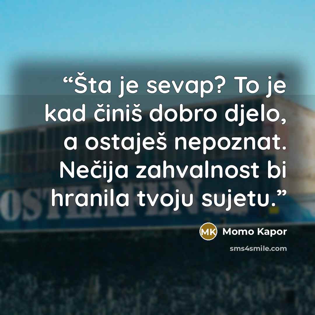“Šta je sevap? To je kad činiš dobro djelo, a ostaješ nepoznat. Nečija zahvalnost bi hranila tvoju sujetu.” quote by Momo Kapor