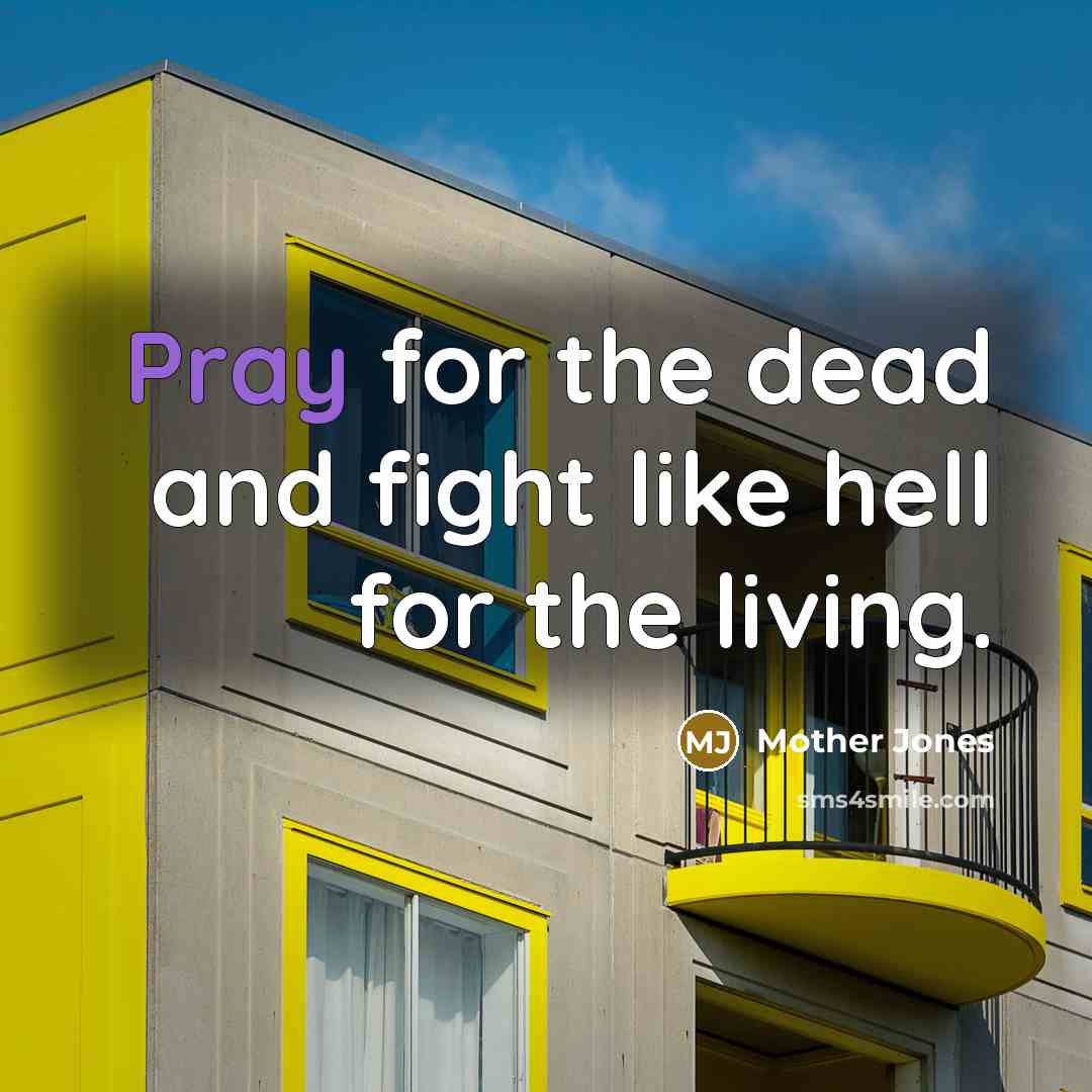 “Pray for the dead and fight like hell for the…” quote by Mother Jones