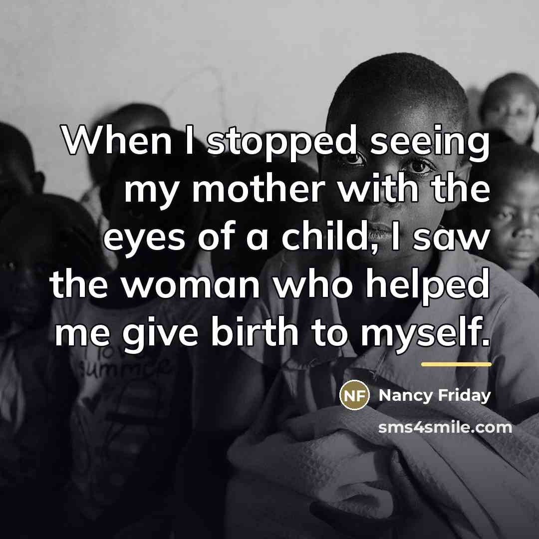 “When I stopped seeing my mother with the eyes of…” quote by Nancy Friday