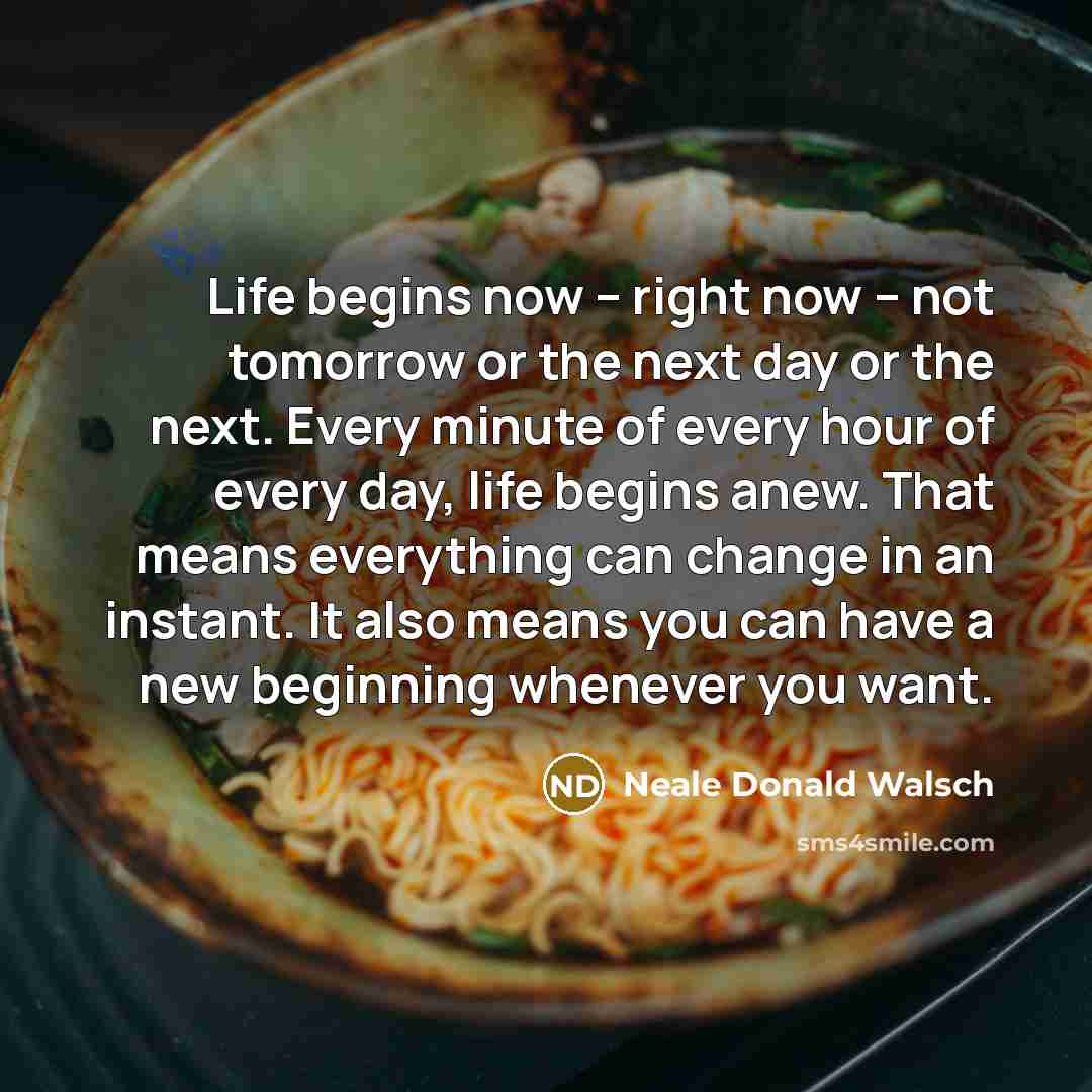 “Life begins now -- right now -- not tomorrow or…” quote by Neale Donald Walsch