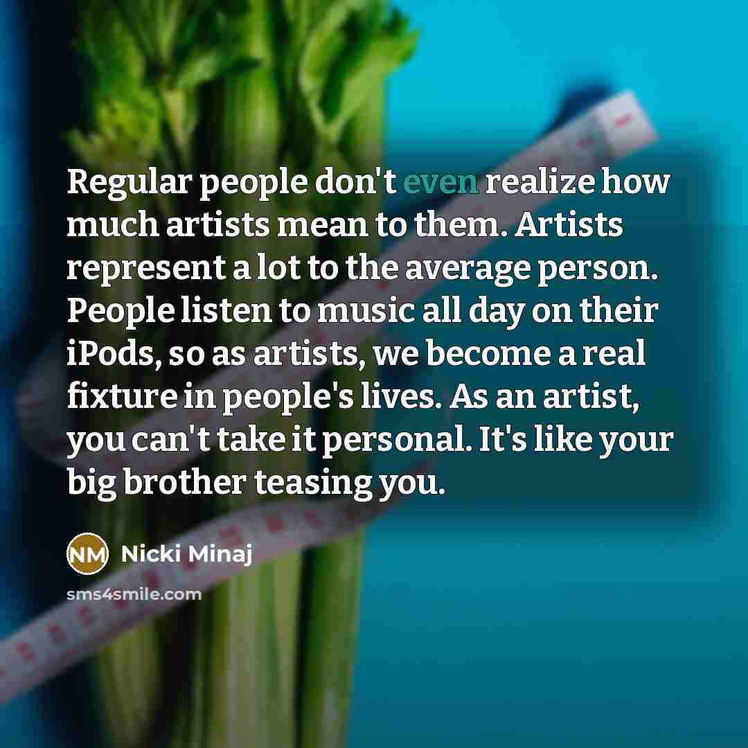 “Regular people don't even realize how much artists mean to…” quote by Nicki Minaj