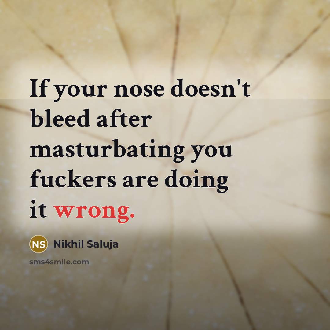 “If your nose doesn't bleed after masturbating you fuckers are…” quote by Nikhil Saluja