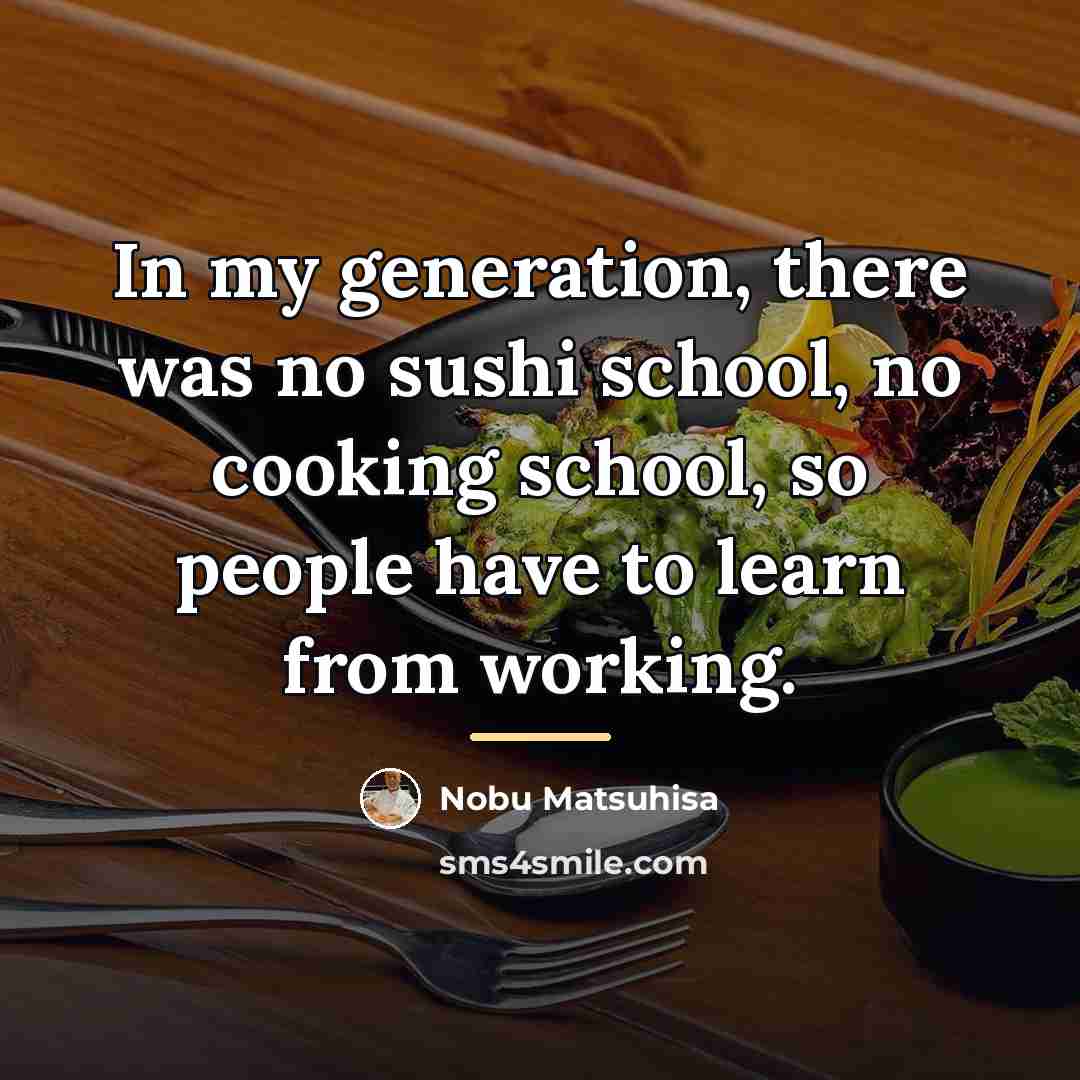 “In my generation, there was no sushi school, no cooking…” quote by Nobu Matsuhisa