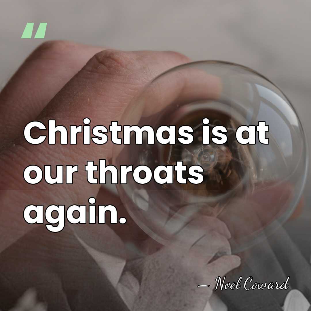 Christmas is at our throats again. - Noel Coward