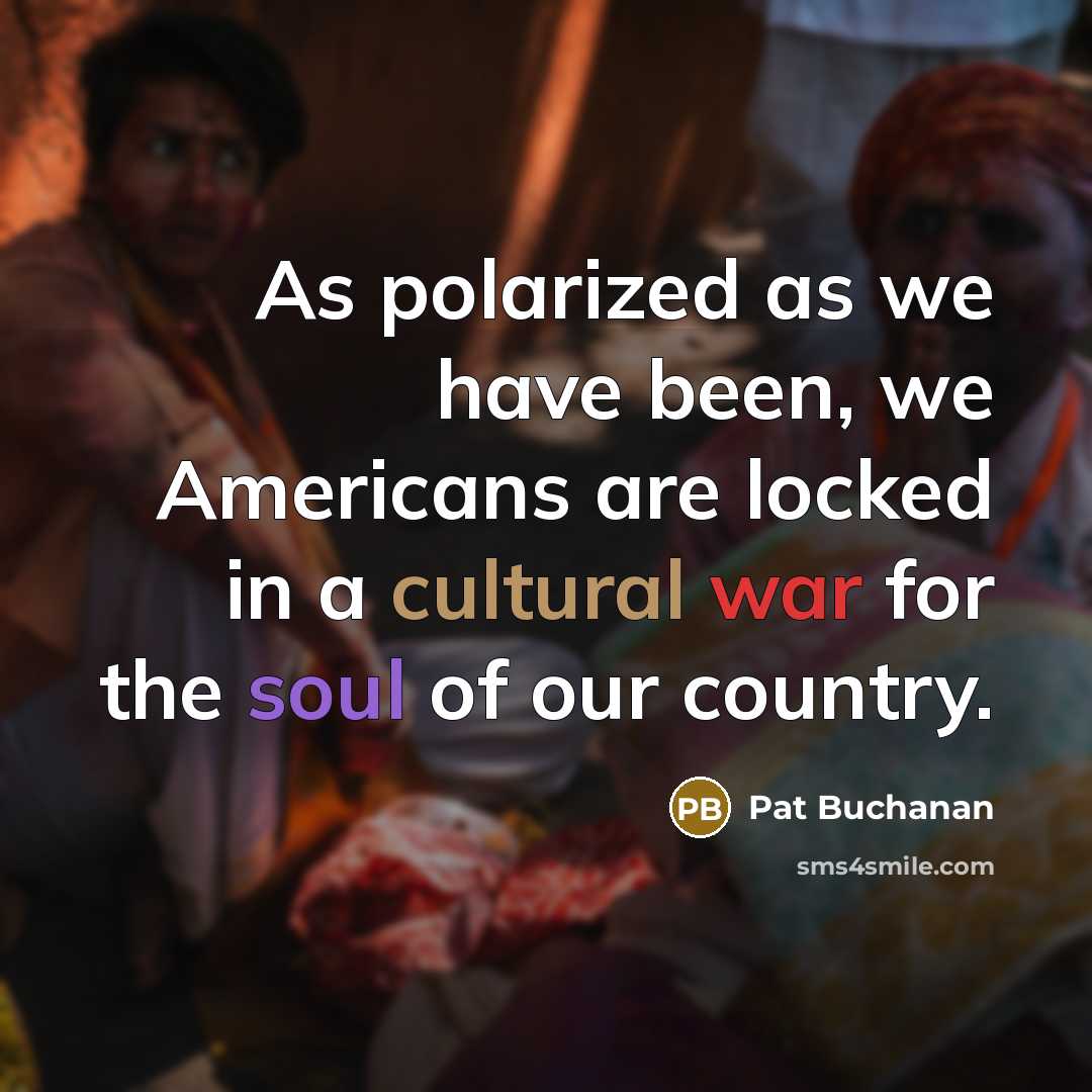 “As polarized as we have been, we Americans are locked in a cultural war for the soul of our country.” quote by Pat Buchanan