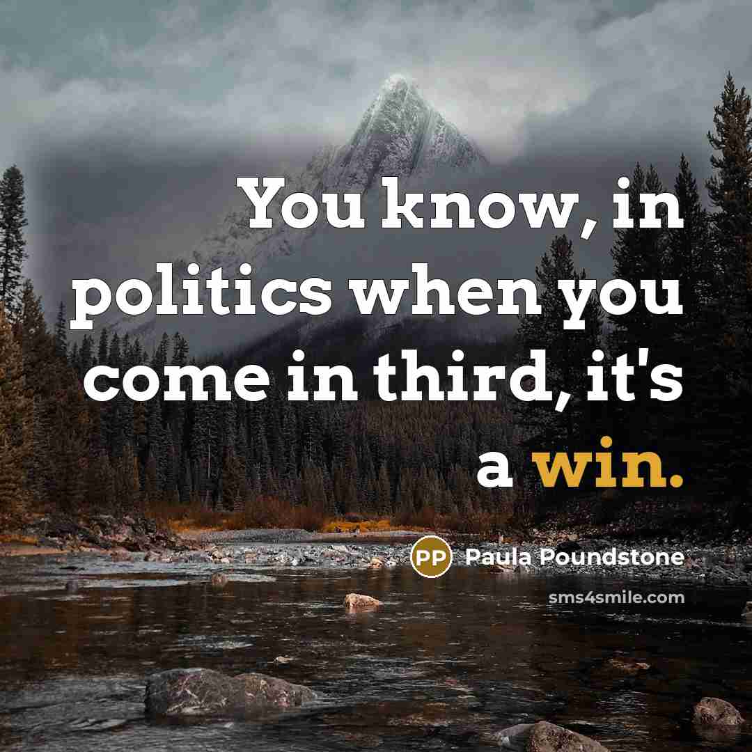 “You know, in politics when you come in third, it's…” quote by Paula Poundstone