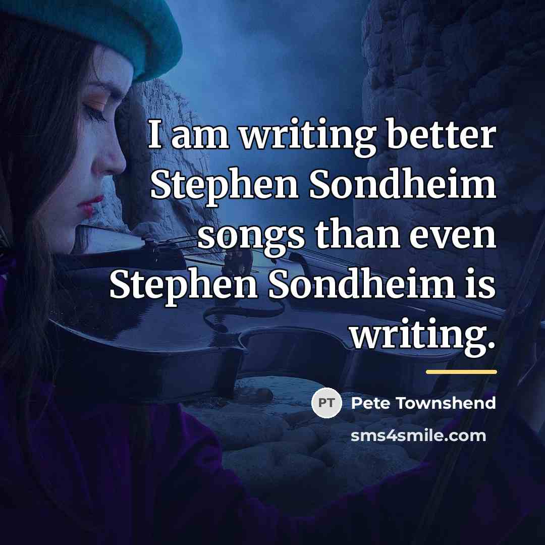 “I am writing better Stephen Sondheim songs than even Stephen…” quote by Pete Townshend