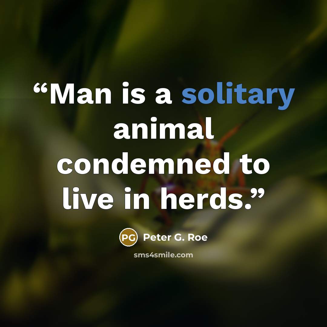 “Man is a solitary animal condemned to live in herds.” quote by Peter G. Roe
