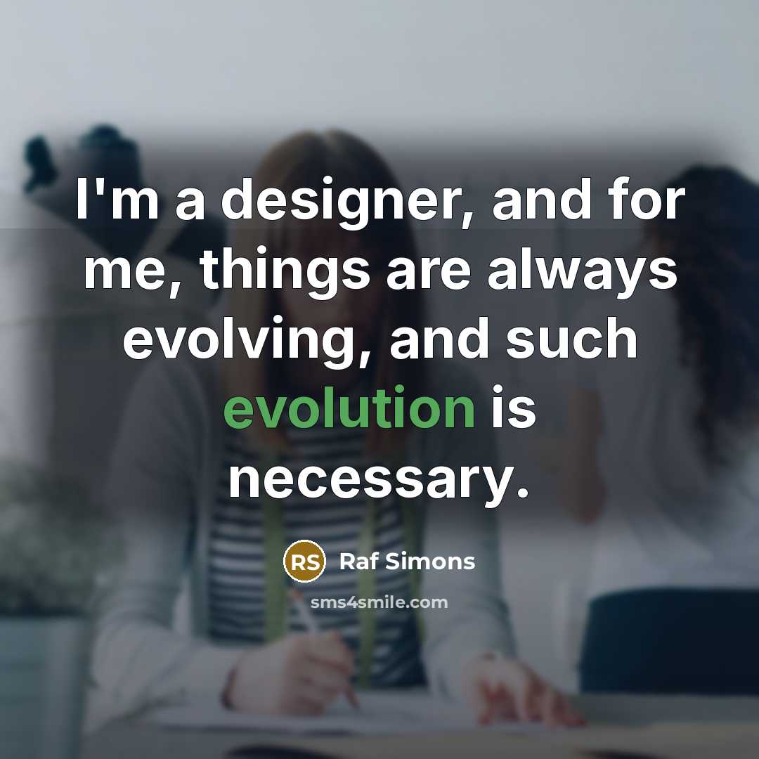“I'm a designer, and for me, things are always evolving,…” quote by Raf Simons