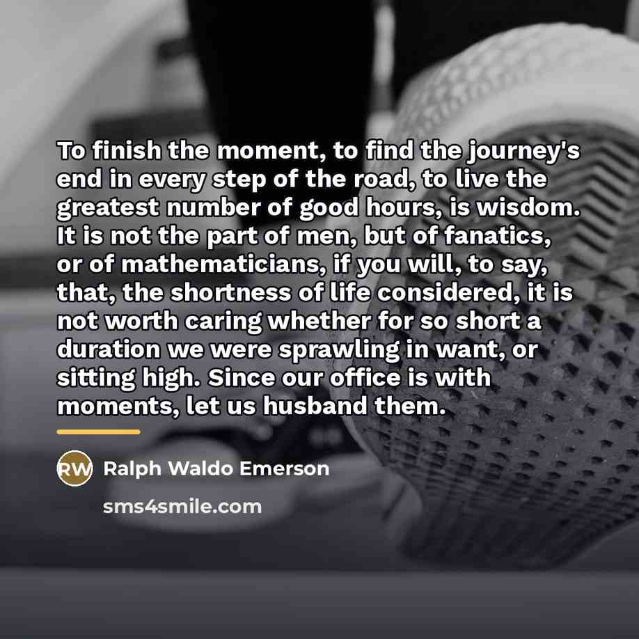 “To finish the moment, to find the journey's end in…” quote by Ralph Waldo Emerson