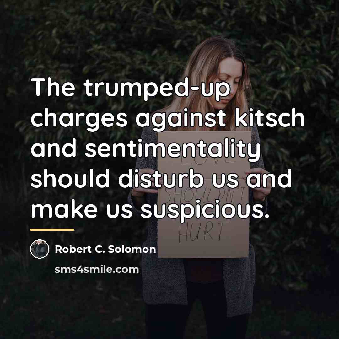 “The trumped-up charges against kitsch and sentimentality should disturb us…” quote by Robert C. Solomon