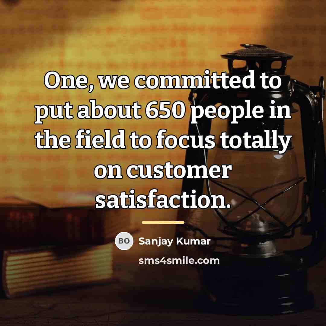 “One, we committed to put about 650 people in the…” quote by Sanjay Kumar
