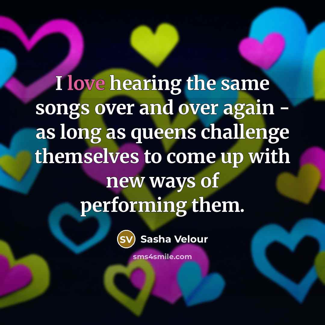 “I love hearing the same songs over and over again…” quote by Sasha Velour