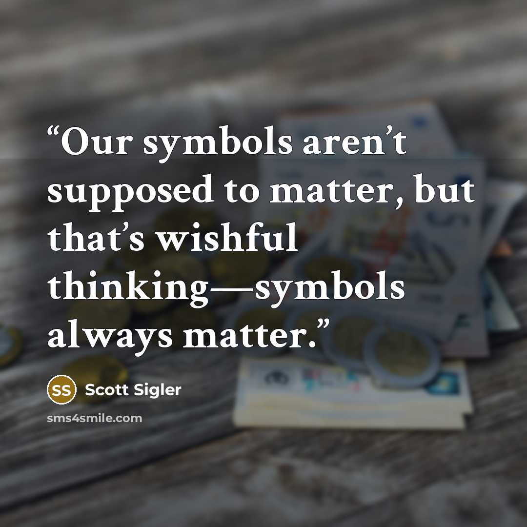 “Our symbols aren’t supposed to matter, but that’s wishful thinking—symbols always matter.” quote by Scott Sigler