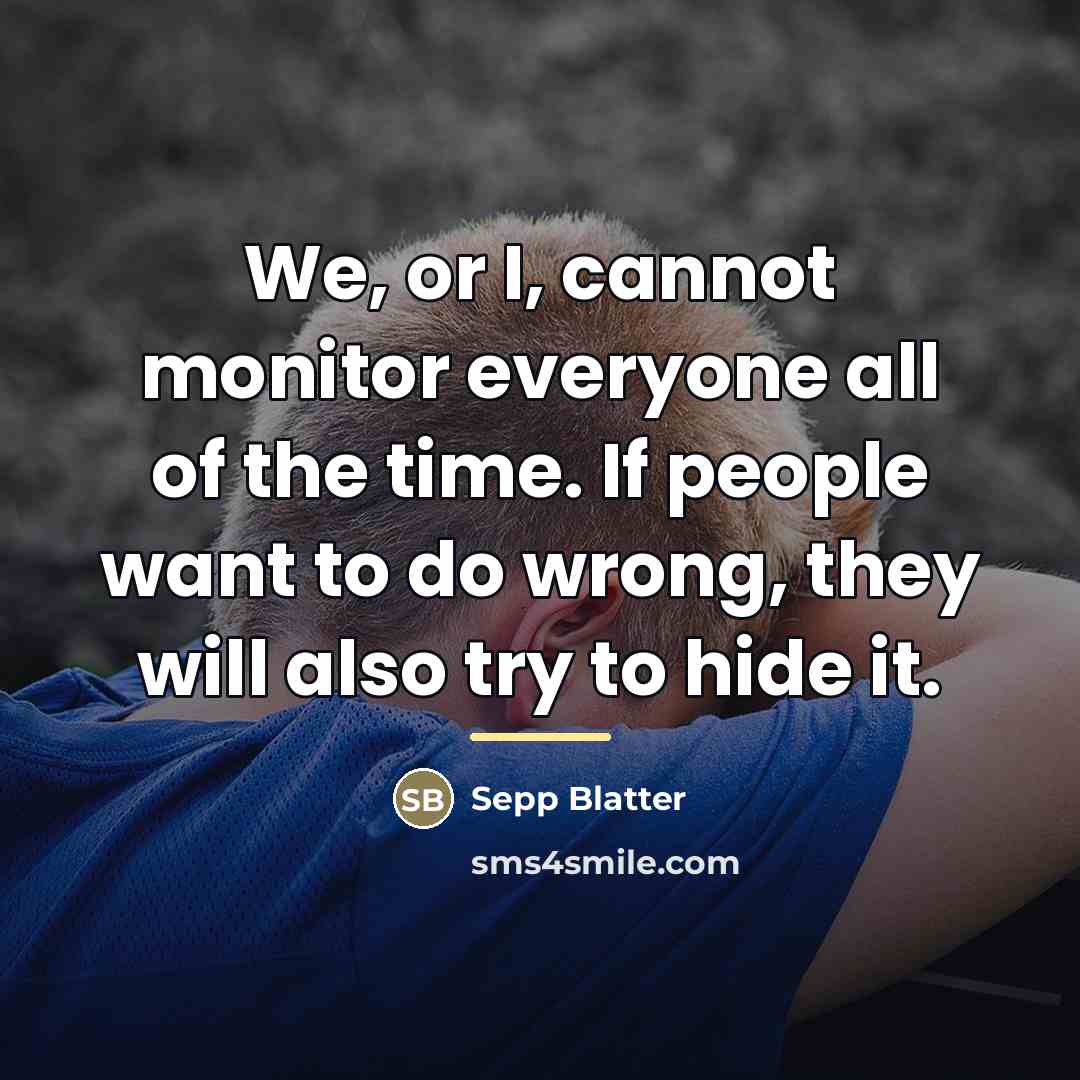 “We, or I, cannot monitor everyone all of the time.…” quote by Sepp Blatter