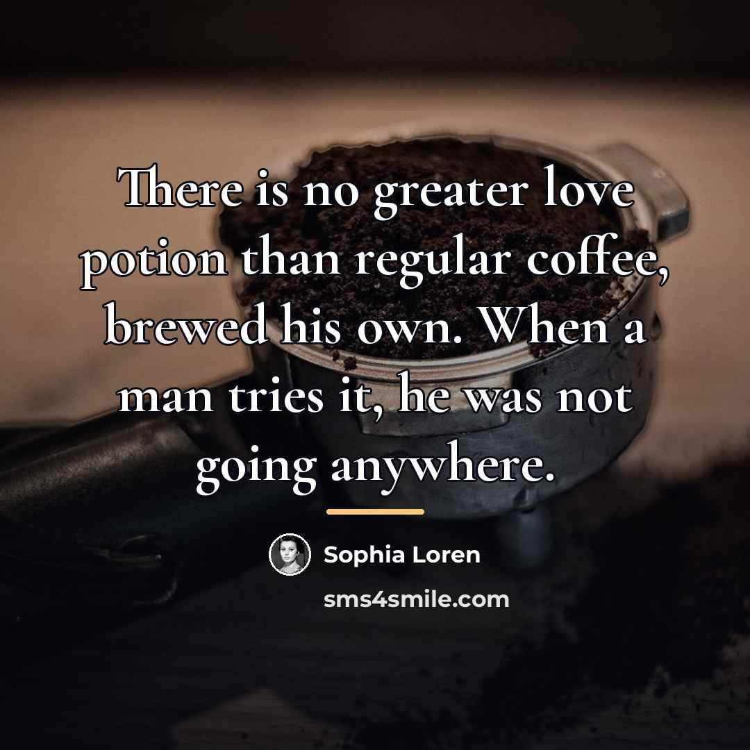 “There is no greater love potion than regular coffee, brewed…” quote by Sophia Loren