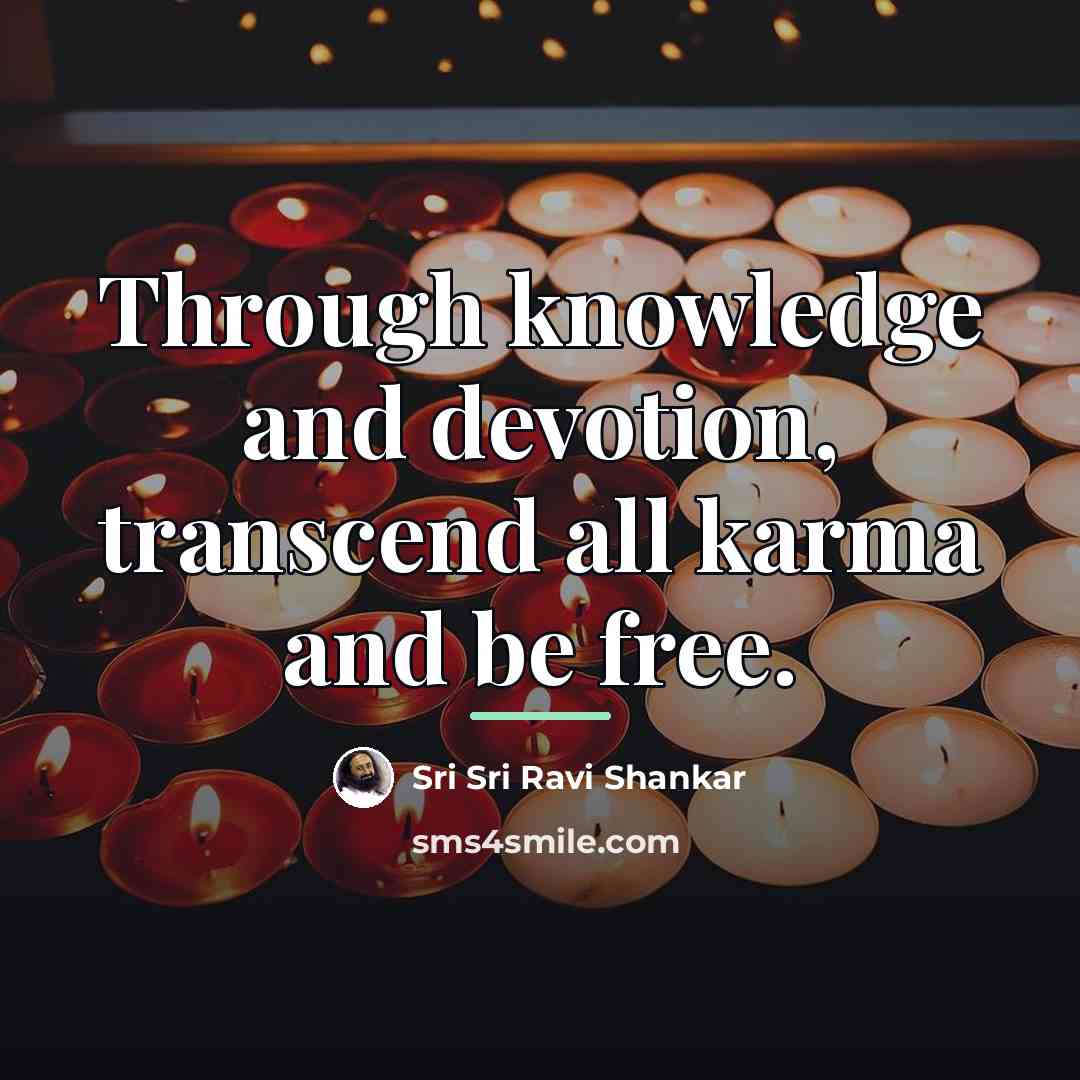 “Through knowledge and devotion, transcend all karma and be free.…” quote by Sri Sri Ravi Shankar