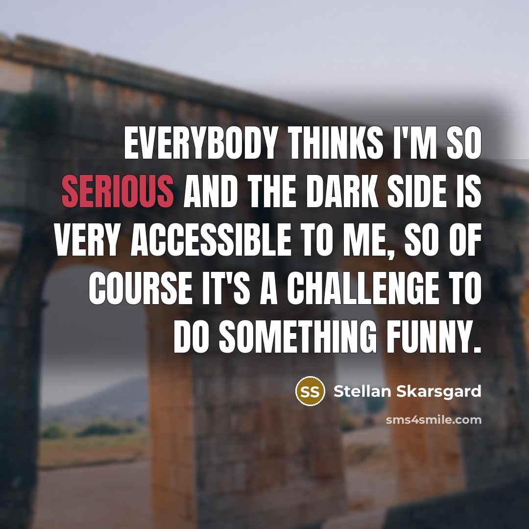 “Everybody thinks I'm so serious and the dark side is…” quote by Stellan Skarsgard