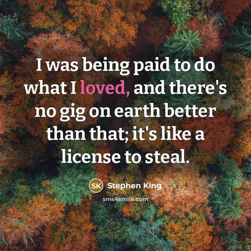 “I was being paid to do what I loved, and…” quote by Stephen King