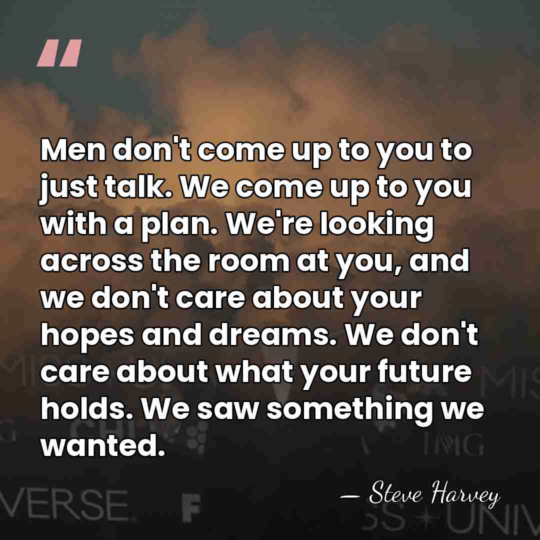 Men don't come up to you to just talk. We come up&hellip; - Steve Harvey