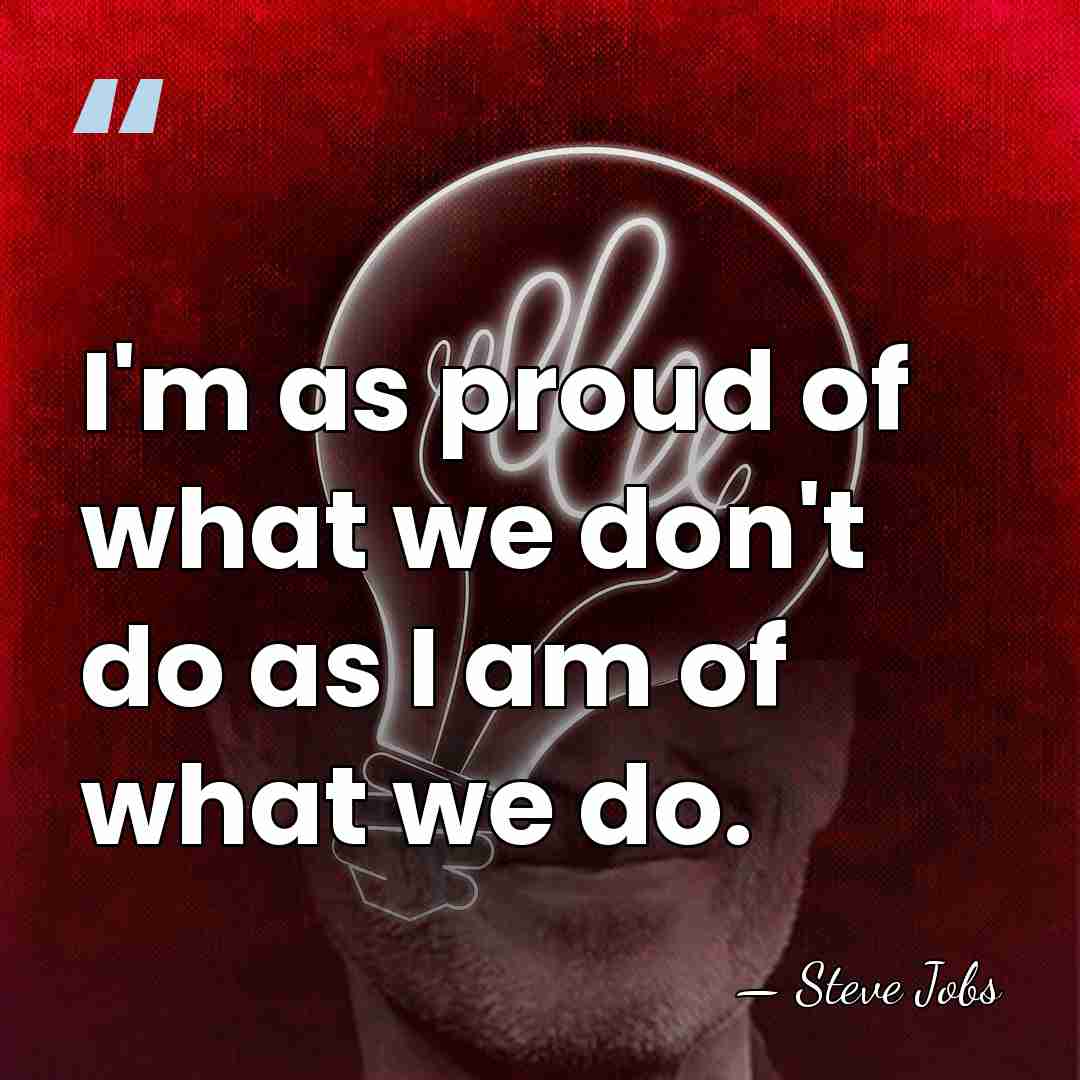 I'm as proud of what we don't do as I am of&hellip; - Steve Jobs