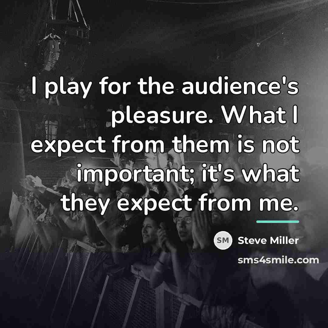 “I play for the audience's pleasure. What I expect from…” quote by Steve Miller