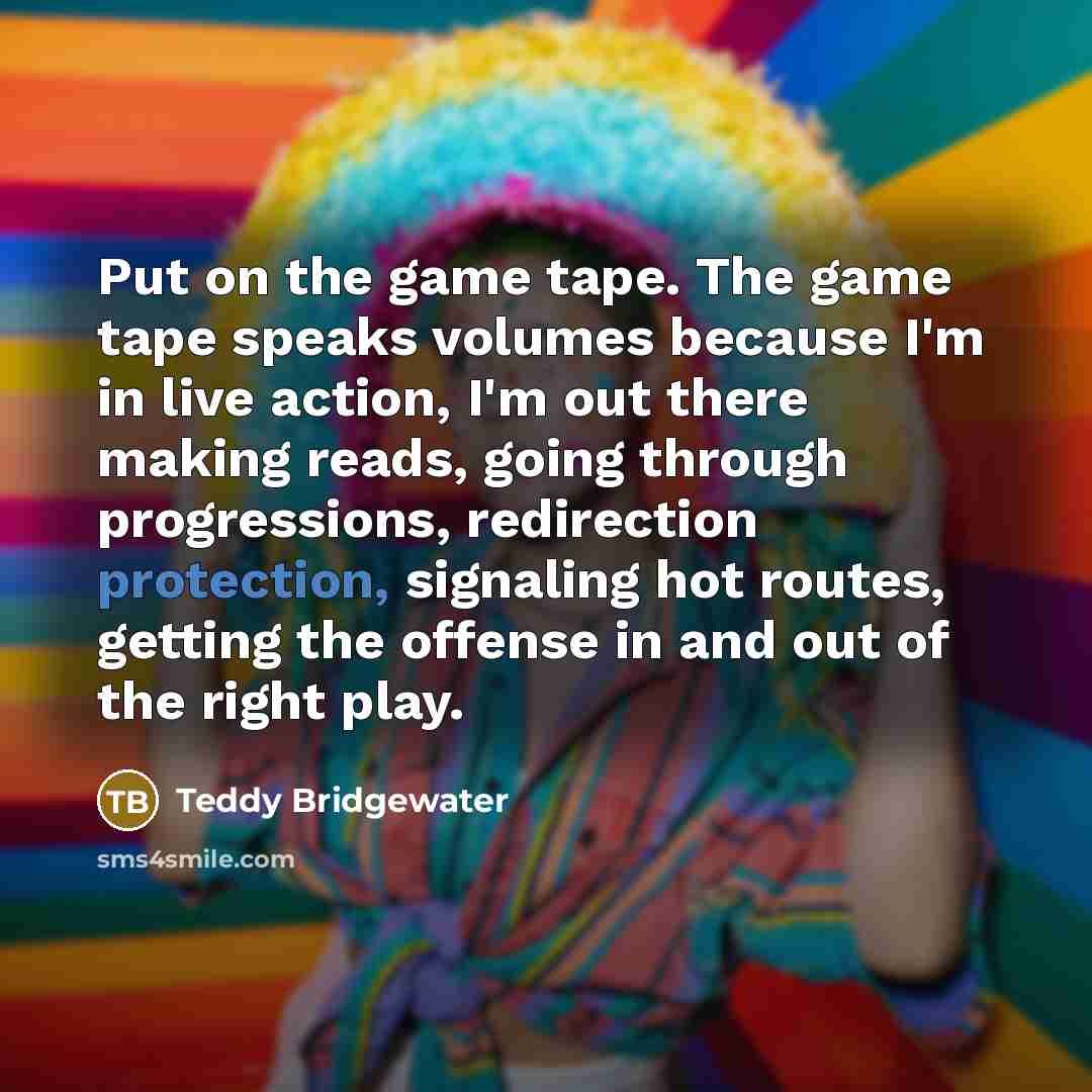 “Put on the game tape. The game tape speaks volumes…” quote by Teddy Bridgewater