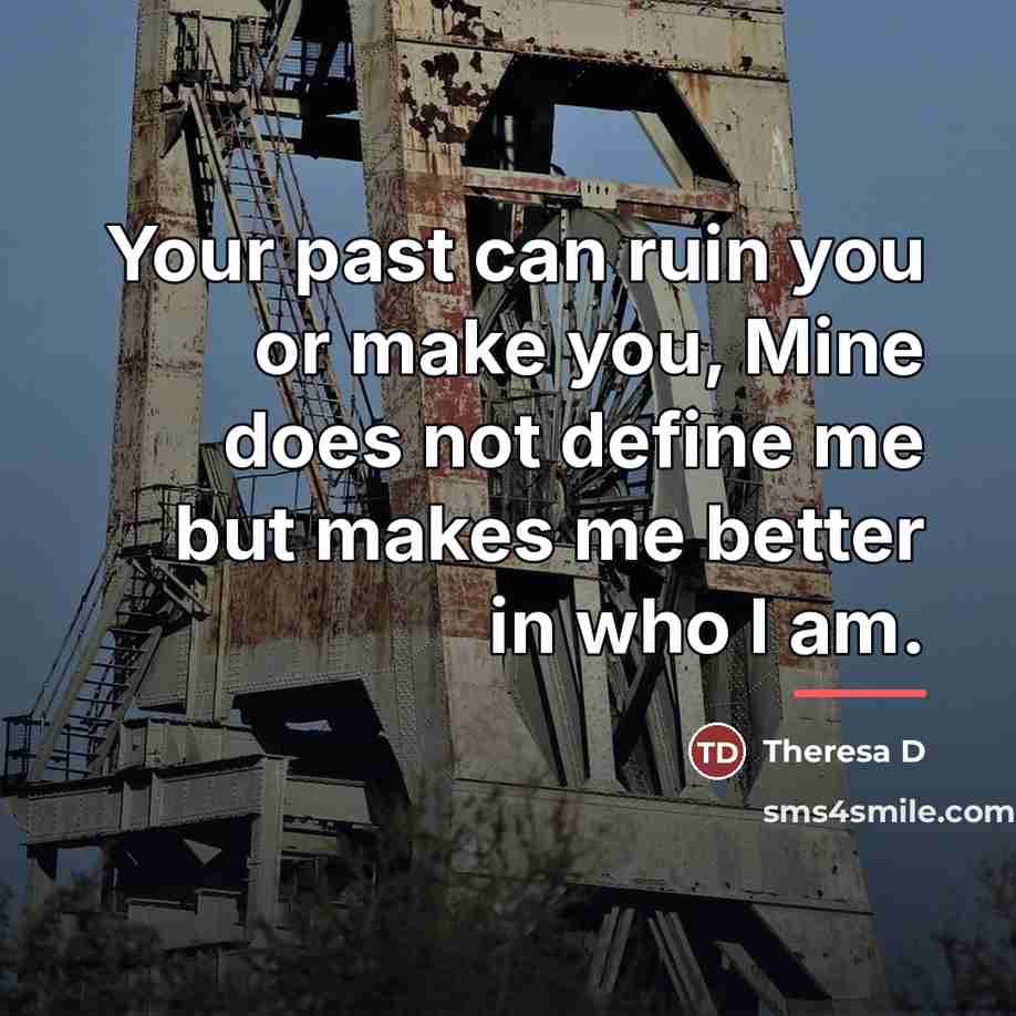 “Your past can ruin you or make you, Mine does…” quote by Theresa D