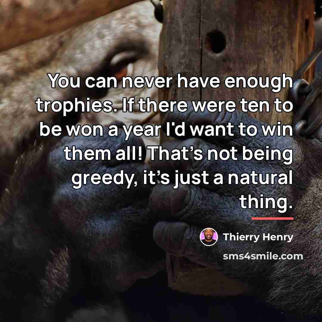 “You can never have enough trophies. If there were ten…” quote by Thierry Henry