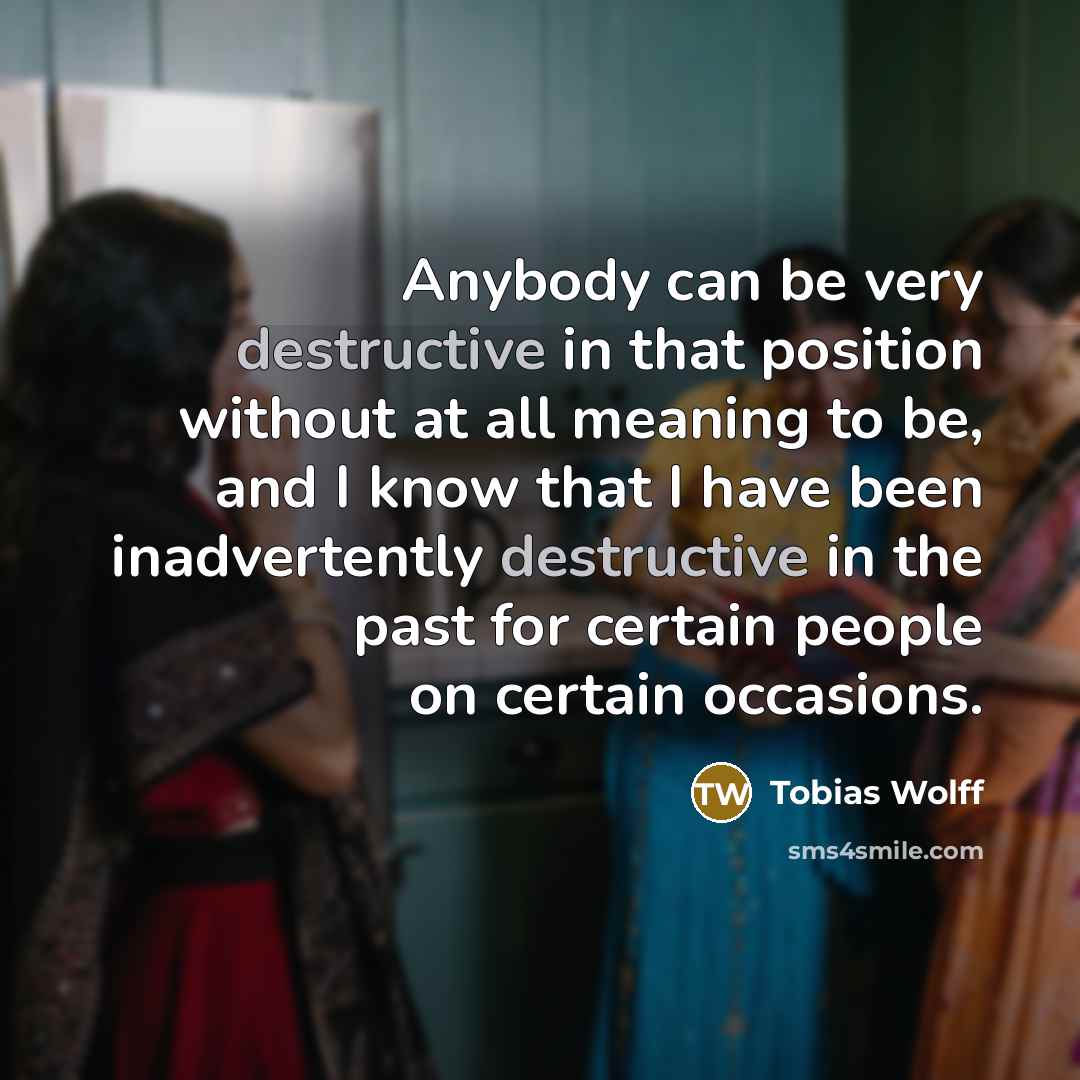 “Anybody can be very destructive in that position without at…” quote by Tobias Wolff