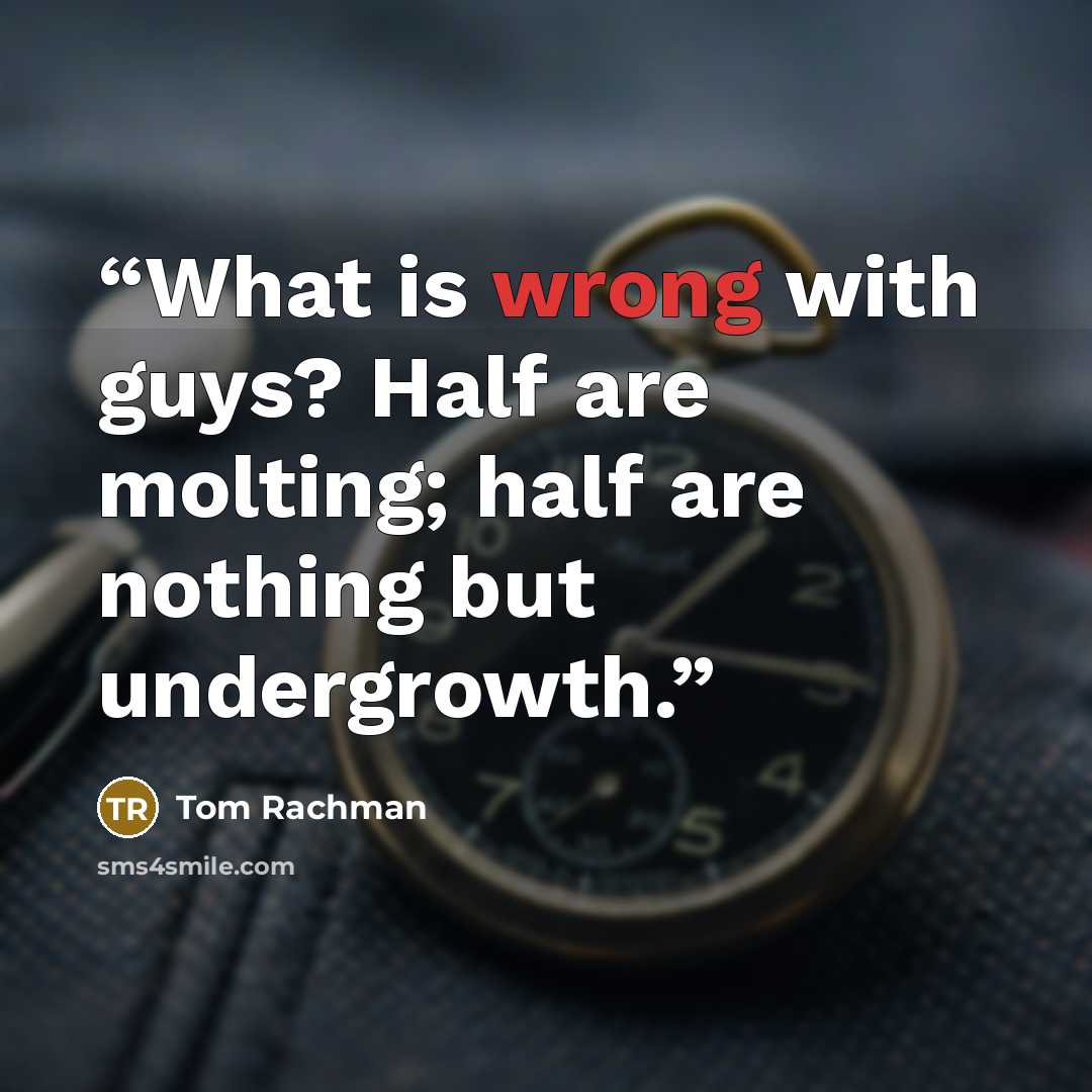 “What is wrong with guys? Half are molting; half are nothing but undergrowth.” quote by Tom Rachman