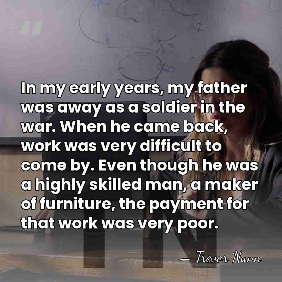 In my early years, my father was away as a soldier in&hellip; - Trevor Nunn