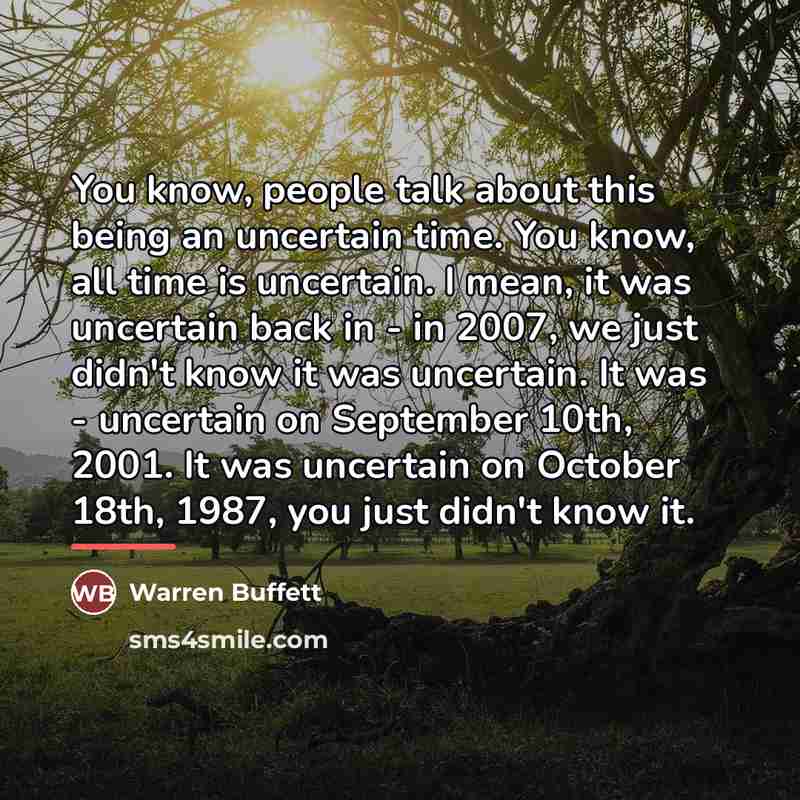 “You know, people talk about this being an uncertain time.…” quote by Warren Buffett