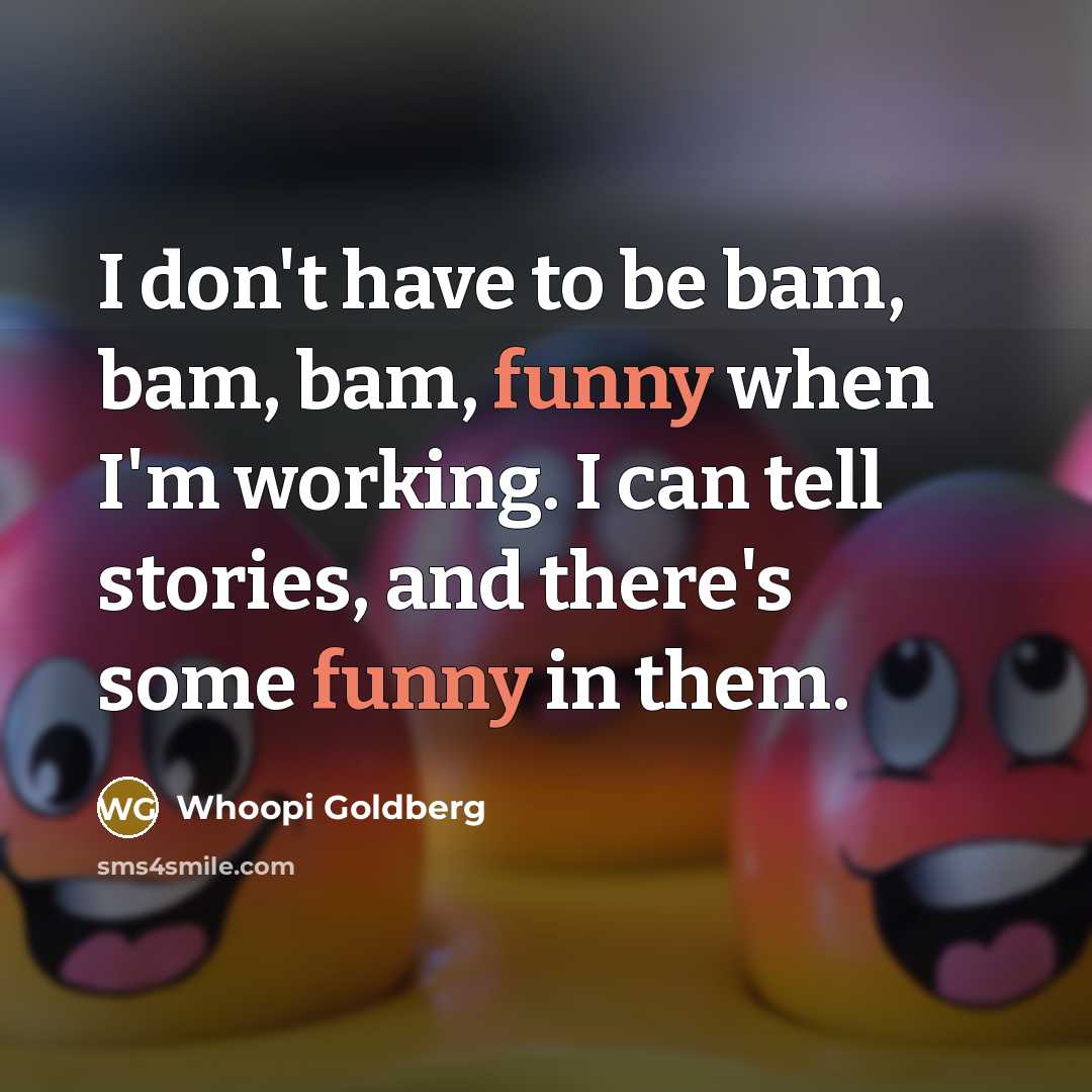 “I don't have to be bam, bam, bam, funny when…” quote by Whoopi Goldberg
