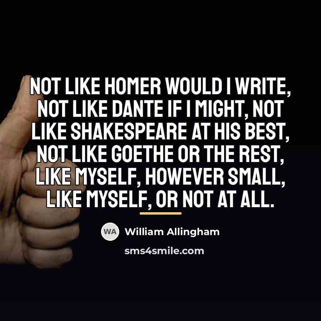 “Not like Homer would I write, Not like Dante if…” quote by William Allingham